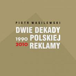 Dwie dekady polskiej reklamy. Piotr Jagielski: Był taki czas…
