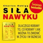 Siła nawyku. Dlaczego robimy to, co robimy i jak można to zmienić w życiu i biznesie